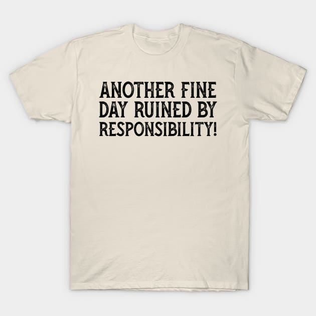 Another Fine Day Ruined By Responsibility T-Shirt by YDesigns